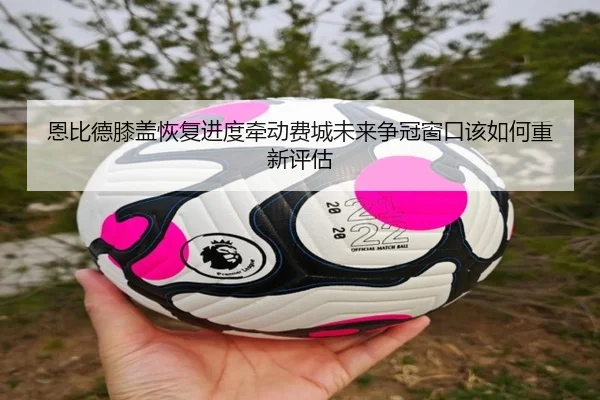恩比德膝盖恢复进度牵动费城未来争冠窗口该如何重新评估
