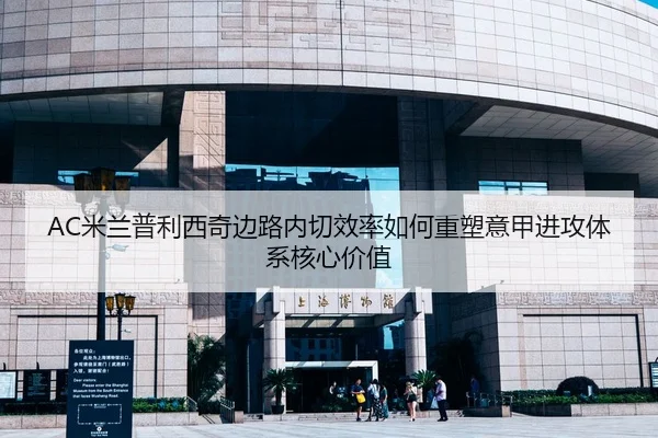 AC米兰普利西奇边路内切效率如何重塑意甲进攻体系核心价值