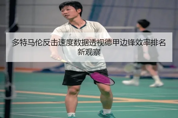 多特马伦反击速度数据透视德甲边锋效率排名新观察