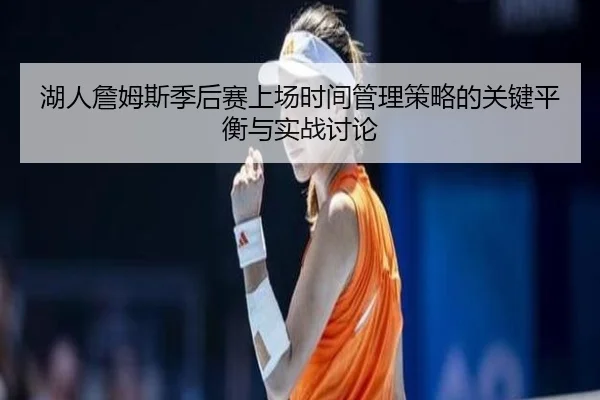 湖人詹姆斯季后赛上场时间管理策略的关键平衡与实战讨论