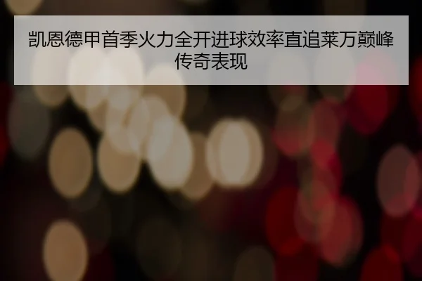 凯恩德甲首季火力全开进球效率直追莱万巅峰传奇表现