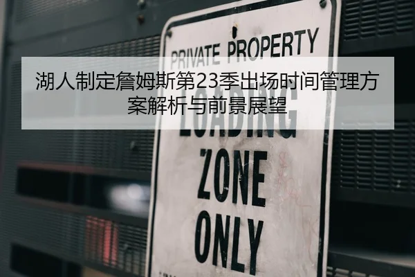 湖人制定詹姆斯第23季出场时间管理方案解析与前景展望 | kaiyun