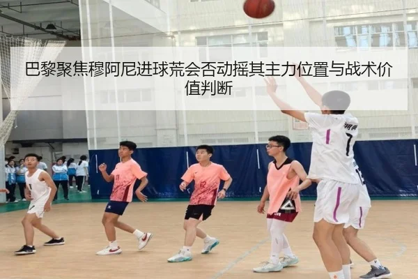 巴黎聚焦穆阿尼进球荒会否动摇其主力位置与战术价值判断 - kaiyun