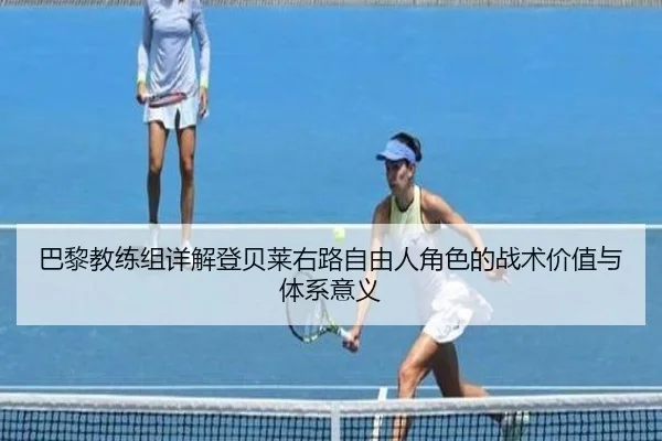巴黎教练组详解登贝莱右路自由人角色的战术价值与体系意义