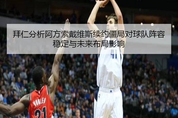 拜仁分析阿方索戴维斯续约僵局对球队阵容稳定与未来布局影响