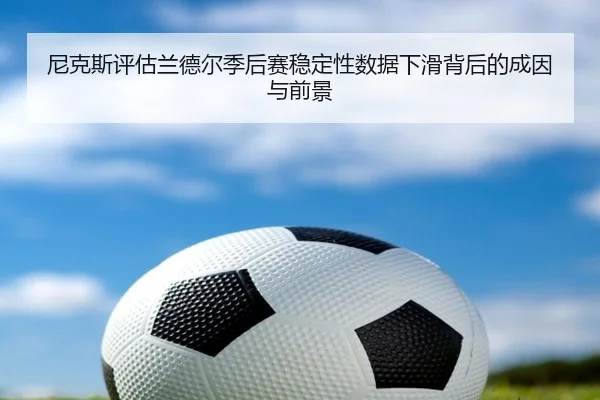 尼克斯评估兰德尔季后赛稳定性数据下滑背后的成因与前景