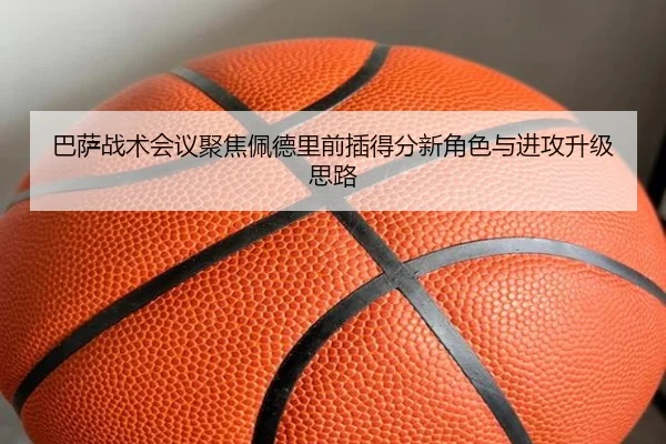 巴萨战术会议聚焦佩德里前插得分新角色与进攻升级思路