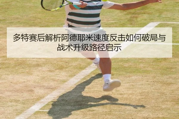多特赛后解析阿德耶米速度反击如何破局与战术升级路径启示