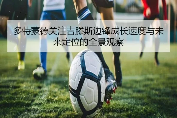 多特蒙德关注吉滕斯边锋成长速度与未来定位的全景观察
