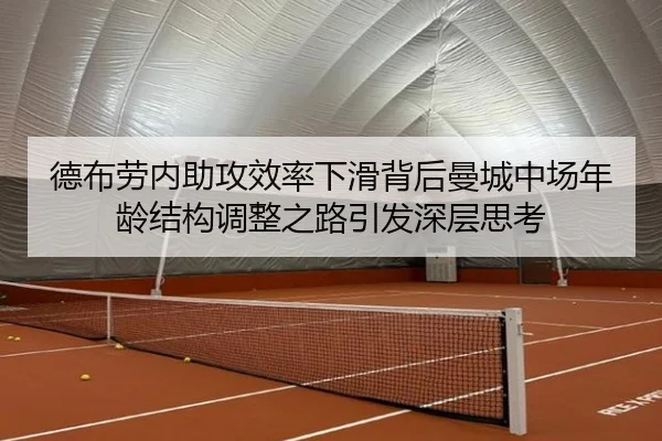 德布劳内助攻效率下滑背后曼城中场年龄结构调整之路引发深层思考